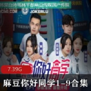 麻瓜豆豆传媒《你好同学1-9合集》：给力活力，帅哥靓妹，红蓝对抗赛，大地游戏，qing se惩罚