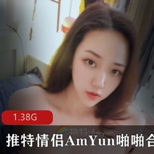 AmYun情侣合集：高颜值国人情侣噼里啦，90后深处xing瘾，1V-1.38G视频大片！