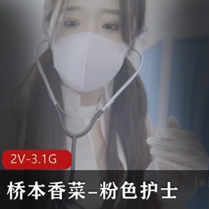 桥本香菜粉色护士2V-3.1G视频时长43分钟下载观看