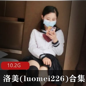 元气满满！洛美(luomei226)妹子界人气美貌合集，10.2G视频尽显才华与感觉任务